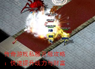 传奇游戏私服开服攻略:快速提升战力与财富 传奇游戏私服开服攻略:快速提升战力与财富