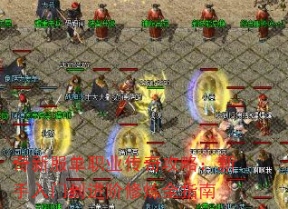 奇新服单职业传奇攻略:新手入门到进阶修炼全指南 奇新服单职业传奇攻略:新手入门到进阶修炼全指南