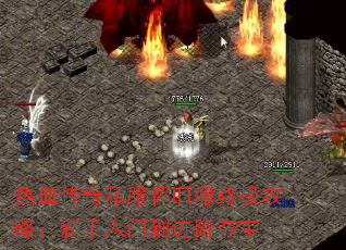 热血传奇私服怀旧服终极攻略:新手入门到进阶夺宝 热血传奇私服怀旧服终极攻略:新手入门到进阶夺宝