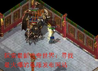 探索最新传奇世界:寻找最火爆的私服发布网站 探索最新传奇世界:寻找最火爆的私服发布网站