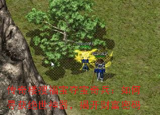 传奇楼搜福宝夺宝奇兵:如何寻获绝世神器,揭开财富密码 传奇楼搜福宝夺宝奇兵:如何寻获绝世神器,揭开财富密码