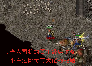 传奇老司机的百年经典攻略:小白进阶传奇大佬的秘籍 传奇老司机的百年经典攻略:小白进阶传奇大佬的秘籍