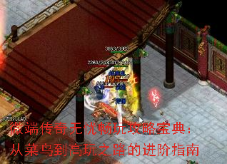 微端传奇无忧畅玩攻略宝典:从菜鸟到高玩之路的进阶指南 微端传奇无忧畅玩攻略宝典:从菜鸟到高玩之路的进阶指南