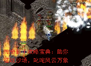 传奇新手攻略宝典:助你征战沙场,叱咤风云万象 传奇新手攻略宝典:助你征战沙场,叱咤风云万象