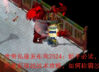 传奇私服发布网2024:新手必读,解密最新服战战术攻略,如何称霸沙巴克! 传奇私服发布网2024:新手必读,解密最新服战战术攻略,如何称霸沙巴克!