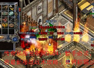 传奇私服发布网2024:新手必读,解密最新服战战术攻略,如何称霸沙巴克! 传奇私服发布网2024:新手必读,解密最新服战战术攻略,如何称霸沙巴克!