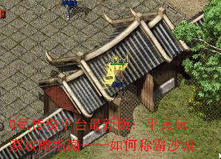 0氪传奇平台最新版:平民玩家攻略指南——如何称霸沙城 0氪传奇平台最新版:平民玩家攻略指南——如何称霸沙城