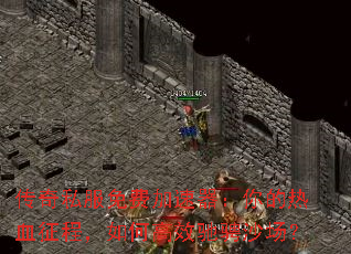 传奇私服免费加速器:你的热血征程,如何高效驰骋沙场? 传奇私服免费加速器:你的热血征程,如何高效驰骋沙场?