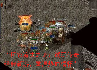 “玩家流失之谜:试玩传奇经典新游,重温热血情怀” “玩家流失之谜:试玩传奇经典新游,重温热血情怀”