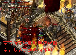 变态传奇私服新手速成指南:从零开始称霸沙城 变态传奇私服新手速成指南:从零开始称霸沙城