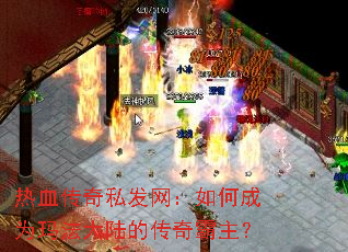 热血传奇私发网:如何成为玛法大陆的传奇霸主? 热血传奇私发网:如何成为玛法大陆的传奇霸主?