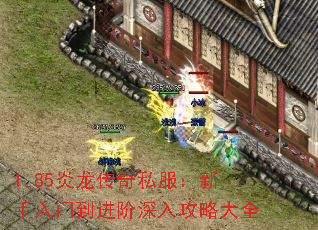 1.85炎龙传奇私服:新手入门到进阶深入攻略大全 1.85炎龙传奇私服:新手入门到进阶深入攻略大全