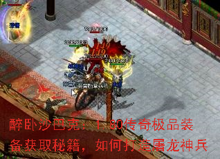 醉卧沙巴克:1.80传奇极品装备获取秘籍,如何打造屠龙神兵 醉卧沙巴克:1.80传奇极品装备获取秘籍,如何打造屠龙神兵