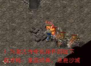 1.76复古传奇私服怀旧版下载攻略:重温经典,逐鹿沙城 1.76复古传奇私服怀旧版下载攻略:重温经典,逐鹿沙城