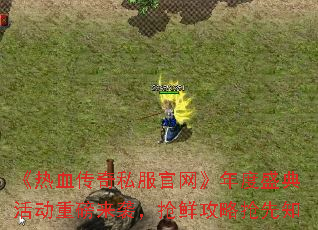 《热血传奇私服官网》年度盛典活动重磅来袭,抢鲜攻略抢先知 《热血传奇私服官网》年度盛典活动重磅来袭,抢鲜攻略抢先知