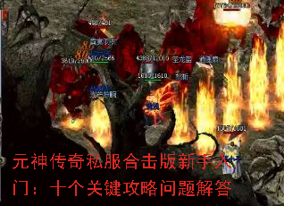 元神传奇私服合击版新手入门:十个关键攻略问题解答 元神传奇私服合击版新手入门:十个关键攻略问题解答