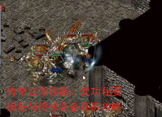 传奇江湖秘籍:武功秘要揭秘与终极装备获取攻略 传奇江湖秘籍:武功秘要揭秘与终极装备获取攻略