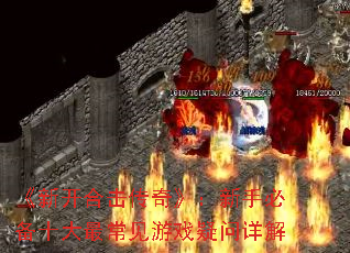 《新开合击传奇》:新手必备十大最常见游戏疑问详解 《新开合击传奇》:新手必备十大最常见游戏疑问详解