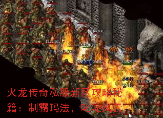 火龙传奇私服新区攻略秘籍:制霸玛法,叱咤风云 火龙传奇私服新区攻略秘籍:制霸玛法,叱咤风云