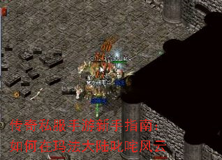 传奇私服手游新手指南:如何在玛法大陆叱咤风云 传奇私服手游新手指南:如何在玛法大陆叱咤风云