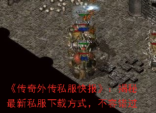 《传奇外传私服快报》:揭秘最新私服下载方式,不容错过 《传奇外传私服快报》:揭秘最新私服下载方式,不容错过