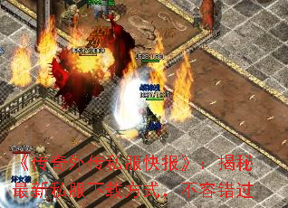 《传奇外传私服快报》:揭秘最新私服下载方式,不容错过 《传奇外传私服快报》:揭秘最新私服下载方式,不容错过