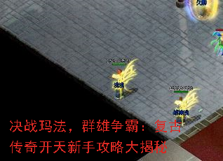 决战玛法,群雄争霸:复古传奇开天新手攻略大揭秘 决战玛法,群雄争霸:复古传奇开天新手攻略大揭秘