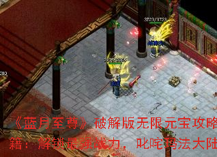 《蓝月至尊》破解版无限元宝攻略秘籍:解锁最强战力,叱咤玛法大陆 《蓝月至尊》破解版无限元宝攻略秘籍:解锁最强战力,叱咤玛法大陆