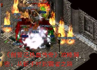 《创誓记热血传奇》攻略解密:从新手村到霸者之路 《创誓记热血传奇》攻略解密:从新手村到霸者之路