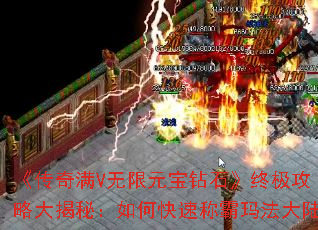 《传奇满V无限元宝钻石》终极攻略大揭秘:如何快速称霸玛法大陆 《传奇满V无限元宝钻石》终极攻略大揭秘:如何快速称霸玛法大陆