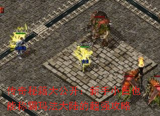 传奇秘籍大公开:新手小白也能称霸玛法大陆的超强攻略 传奇秘籍大公开:新手小白也能称霸玛法大陆的超强攻略