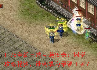 1.76全新三端互通传奇:揭晓攻略秘笈,谁会成为最强王者? 1.76全新三端互通传奇:揭晓攻略秘笈,谁会成为最强王者?