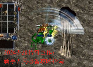 2024开服传奇巨作:新手开局必备攻略指南 2024开服传奇巨作:新手开局必备攻略指南