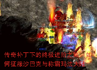 传奇补丁下的终极进阶之路:如何征服沙巴克与称霸玛法大陆 传奇补丁下的终极进阶之路:如何征服沙巴克与称霸玛法大陆