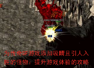 为传奇SF游戏添加吸睛且引人入胜的怪物:提升游戏体验的攻略 为传奇SF游戏添加吸睛且引人入胜的怪物:提升游戏体验的攻略