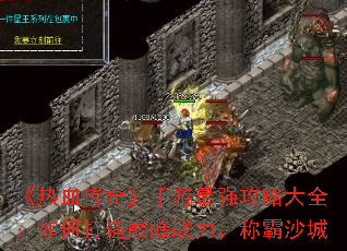 《热血传奇》手游最强攻略大全:如何打造巅峰战力,称霸沙城 《热血传奇》手游最强攻略大全:如何打造巅峰战力,称霸沙城