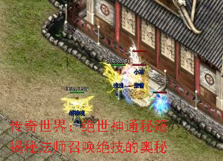 传奇世界:绝世神通秘籍揭秘法师召唤绝技的奥秘 传奇世界:绝世神通秘籍揭秘法师召唤绝技的奥秘