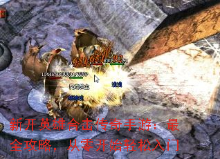 新开英雄合击传奇手游:最全攻略,从零开始轻松入门 新开英雄合击传奇手游:最全攻略,从零开始轻松入门