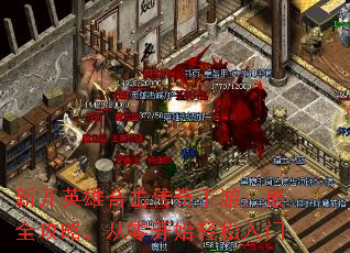 新开英雄合击传奇手游:最全攻略,从零开始轻松入门 新开英雄合击传奇手游:最全攻略,从零开始轻松入门