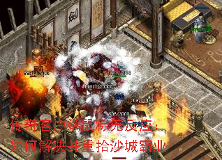 传奇客户端鼠标无反应:如何解决并重拾沙城霸业 传奇客户端鼠标无反应:如何解决并重拾沙城霸业