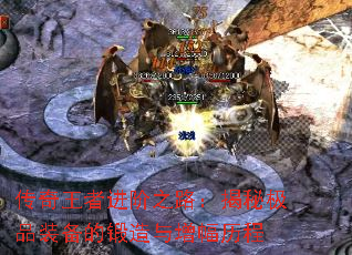 传奇王者进阶之路:揭秘极品装备的锻造与增幅历程 传奇王者进阶之路:揭秘极品装备的锻造与增幅历程