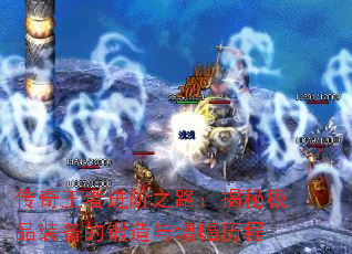 传奇王者进阶之路:揭秘极品装备的锻造与增幅历程 传奇王者进阶之路:揭秘极品装备的锻造与增幅历程