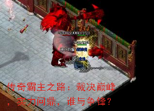 传奇霸主之路:裁决巅峰,实力问鼎,谁与争锋? 传奇霸主之路:裁决巅峰,实力问鼎,谁与争锋?