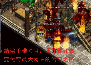 踏遍千难险阻:通往新开微变传奇最大网站的传奇之路 踏遍千难险阻:通往新开微变传奇最大网站的传奇之路