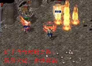 新手传奇巅峰之路:层层突破,步步称霸 新手传奇巅峰之路:层层突破,步步称霸