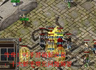 传奇1.95手游萌新必备:十大新手常见问题解答 传奇1.95手游萌新必备:十大新手常见问题解答