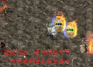 征战玛法,谁将问鼎天下?传奇最新版本全面解读 征战玛法,谁将问鼎天下?传奇最新版本全面解读