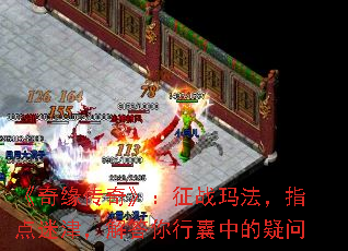 《奇缘传奇》:征战玛法,指点迷津,解答你行囊中的疑问 《奇缘传奇》:征战玛法,指点迷津,解答你行囊中的疑问