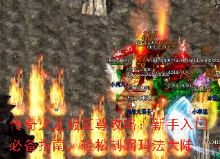 传奇火龙版至尊攻略:新手入门必备指南,轻松制霸玛法大陆 传奇火龙版至尊攻略:新手入门必备指南,轻松制霸玛法大陆