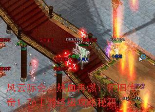 风云际会,热血再燃:怀旧传奇1.76手游终极攻略秘籍 风云际会,热血再燃:怀旧传奇1.76手游终极攻略秘籍